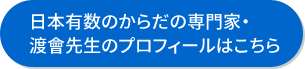 日本有数のからだの専門家・渡會先生のプロフィールはこちら
